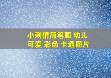 小刺猬简笔画 幼儿 可爱 彩色 卡通图片